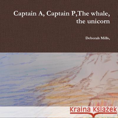 Captain A, Captain P,the Whale, the Unicorn Deborah Mills 9781312440616