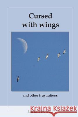Cursed with Wings: and Other Frustrations Larkin Powell 9781312451186