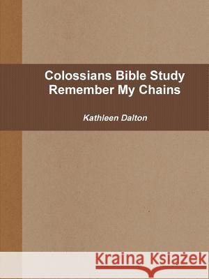 Colossians Bible Study Remember My Chains Kathleen Dalton 9781312453852 Lulu.com