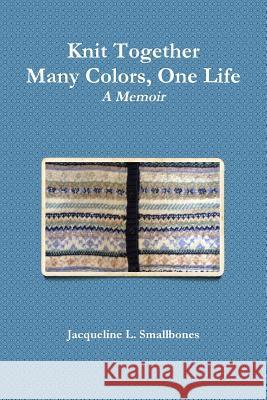 Knit Together: Many Colors, One Life Jacqueline Smallbones 9781312454583 Lulu.com