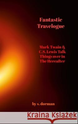 Fantastic Travelogue: Mark Twain and C.S. Lewis Talk Things over in The Hereafter Dorman, S. 9781312455542 Lulu.com