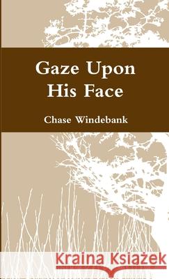 Gaze Upon His Face Chase Windebank 9781312460843