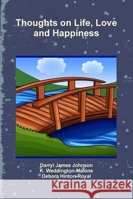 Thoughts on Life, Love and Happiness K. Weddington-Malone, Darryl James Johnson, Debora Hinton-Royal 9781312462687