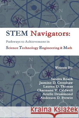 Stem Navigators: Pathways to Achievement in Science Technology Engineering & Mathematics Anderson D. Prewitt, Arielle Drummond, Charmane V. Caldwell, Jasmine D. Crenshaw, Lauren D. Thomas, Sandra Roach 9781312468856
