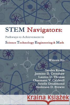 Stem Navigators: Pathways to Achievement in Science Technology Engineering & Mathematics Anderson D. Prewitt, Arielle Drummond, Charmane V. Caldwell, Jasmine D. Crenshaw, Lauren D. Thomas, Sandra Roach 9781312468856 Lulu.com