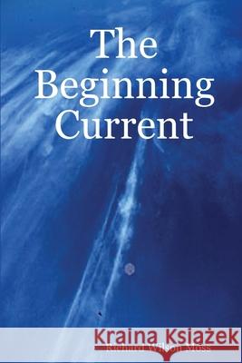 The Beginning Current Richard Wilson Moss 9781312474413