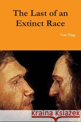 The Last of an Extinct Race Tom Nigg 9781312474802 Lulu.com