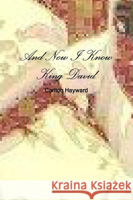 And Now I Know King David Carlton Hayward 9781312475328