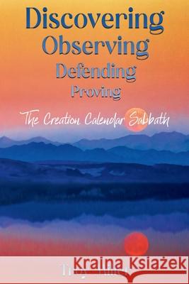 Discovering Observing Defending Proving The Creation Calendar Sabbath Troy Miller 9781312486669