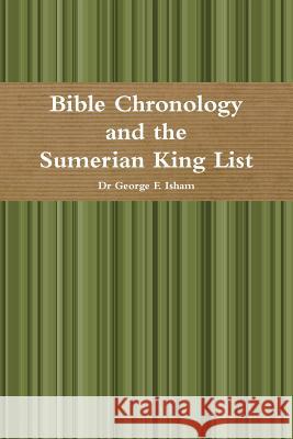 Bible Chronology and the Sumerian King List Dr George F. Isham 9781312487789