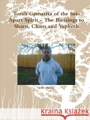 Torah Gematria of the Set-Apart Spirit - The Blessings to Sham, Cham and Yephoth Martin, John 9781312490765 Lulu.com