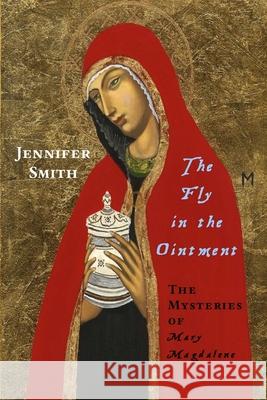 The Fly in the Ointment: the Mysteries of Mary Magdalene Jennifer Smith 9781312491250