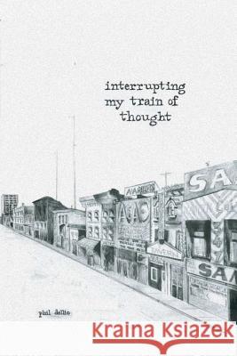 Interrupting My Train of Thought Phil Dellio 9781312491977