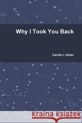 Why I Took You Back Carole L. Usher 9781312497252 Lulu.com