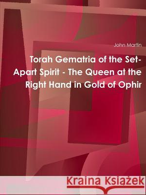 Torah Gematria of the Set-Apart Spirit - The Queen at the Right Hand in Gold of Ophir Martin, John 9781312498952 Lulu.com
