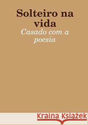 Solteiro na vida, casado com a Poesia Gilberto Santos 9781312510463