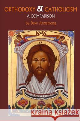 Orthodoxy and Catholicism: A Comparison Dave Armstrong 9781312511798