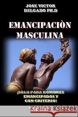 Emancipacion Masculina Ph.D., Jose Victor Delgado 9781312513051 Lulu.com