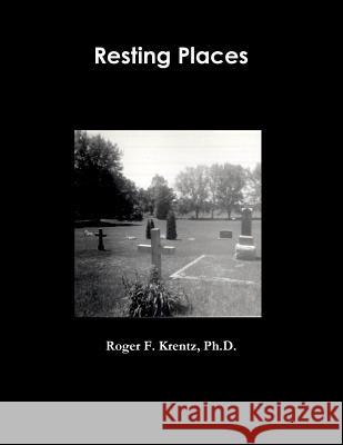 Resting Places Ph. D. Roger F. Krentz 9781312523241 Lulu.com