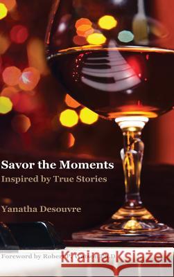 Savor the Moments: Inspired by True Stories Yanatha Desouvre 9781312525962 Lulu.com