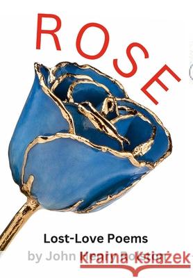 Rose: Lost-Love Poems John Rolston 9781312530577 Lulu.com