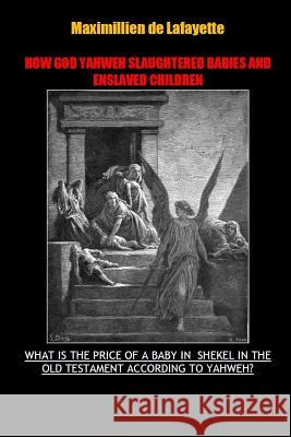 How God Yahweh Slaughtered Babies and Enslave Children. Maximillien De Lafayette 9781312535633