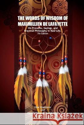 The Words of Wisdom of Maximillien De Lafayette. His Proverbs, Sayings, and Practical Philosophy in Real Life Maximillien De Lafayette 9781312538832