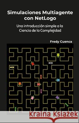 Simulaciones Multiagente con NetLogo: Una introducci?n simple a la ciencia de la complejidad Fredy Cuenca 9781312540330 Lulu.com