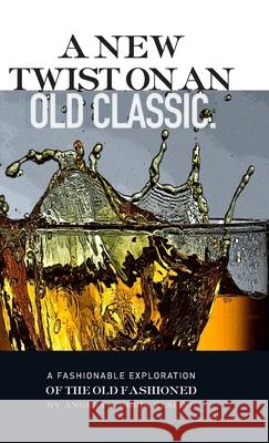 A New Twist on an Old Classic: A Fashionable Exploration of the Old Fashioned Khristopher Kesling Angela Kesling 9781312540552 Lulu.com