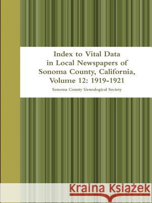 Index to Vital Data in Local Newspapers of Sonoma County, California, Volume 12: 1919-1921 Sonoma County Genealogical Society 9781312546714