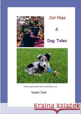Cat Nips & Dog Tales: poetry & song for the cat and dog lover Sandi Clark 9781312548961 Lulu.com