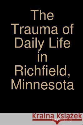 The Trauma of Daily Life in Richfield, Minnesota Tim Connelly 9781312555341 Lulu.com