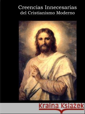Creencias Innecesarias del Cristianismo Moderno Luis a Portillo 9781312559325