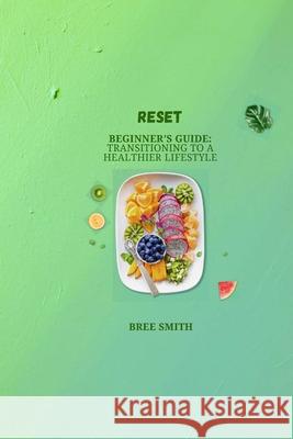 Reset: Beginner's Guide: Transitioning to a healthier lifestyle Bree Smith 9781312562103