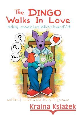 The Dingo Walks in Love: Teaching Lessons in Love with the Power of Art Y.C. Lozano 9781312568839 Lulu.com