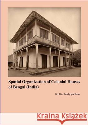 Spatial Organization of Colonial Houses of Bengal (India) Abir Bandyopadhyay 9781312571082 Lulu.com