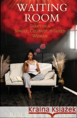 Waiting Room: The Diary of a Single, Celibate, & Saved Woman Rolesta Milian 9781312575356 Lulu.com