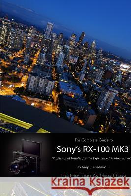 The Complete Guide to Sony's Rx-100 Mk3 (B&W Edition) Gary L. Friedman 9781312579972 Lulu.com