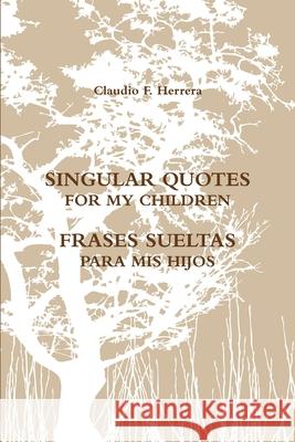 Singular Quotes for My Children - Frases Sueltas Para Mis Hijos Claudio Fernando Herrera 9781312587892 Lulu.com