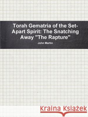 Torah Gematria of the Set-Apart Spirit: The Snatching Away The Rapture Martin, John 9781312589292