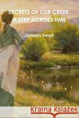 Secrets of Cub Creek, A Step Across Time Janeen Swart 9781312590939