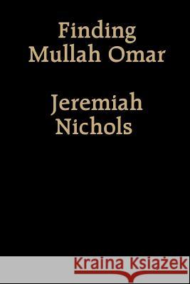 Finding Mullah Omar Jeremiah Nichols 9781312595323 Lulu.com