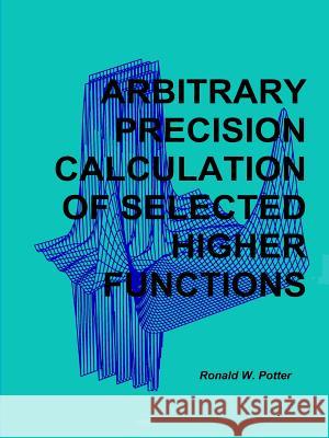 Arbitrary Precision Calculation of Selected Higher Functions Ronald W. Potter 9781312599437