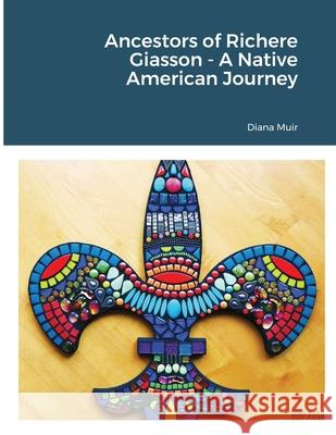 Ancestors of Richere Giasson - A Native American Journey Diana Muir 9781312606982 Lulu.com