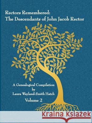 Rectors Remembered: The Descendants of John Jacob Rector Volume 2 Laura Wayland-Smit 9781312620032