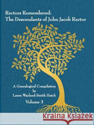 Rectors Remembered: The Descendants of John Jacob Rector Volume 3 Laura Wayland-Smit 9781312620087