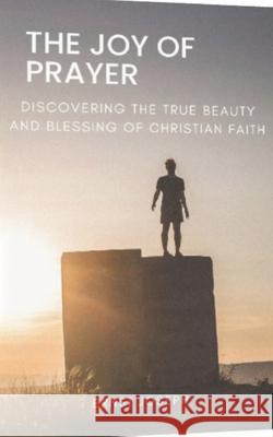 The Joy of Prayer: Discovering the Beauty and Blessing of christian Faith Ernst Joseph 9781312624658