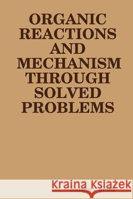 Organic Reactions and Mechanism Through Solved Problems Sanjeev Jena 9781312624764
