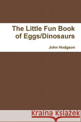 The Little Fun Book of Eggs/Dinosaurs John Hodgson 9781312633636 Lulu.com