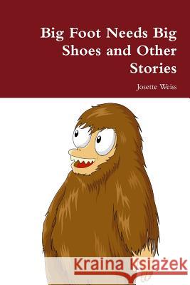 Big Foot Needs Big Shoes and Other Stories Josette Weiss 9781312635159